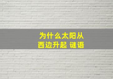 为什么太阳从西边升起 谜语